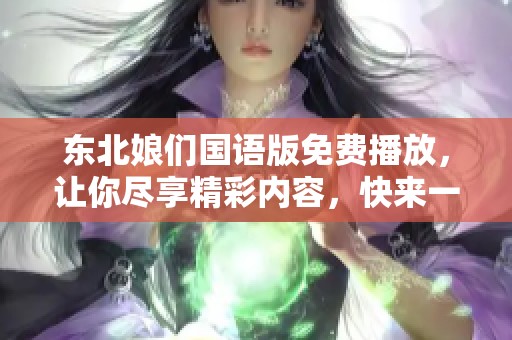 东北娘们国语版免费播放，让你尽享精彩内容，快来一起观看吧！