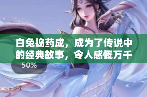 白兔捣药成，成为了传说中的经典故事，令人感慨万千。