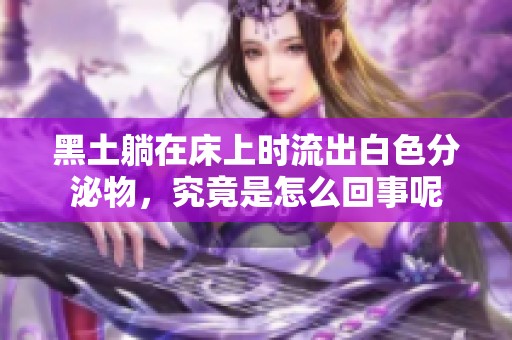 黑土躺在床上时流出白色分泌物，究竟是怎么回事呢