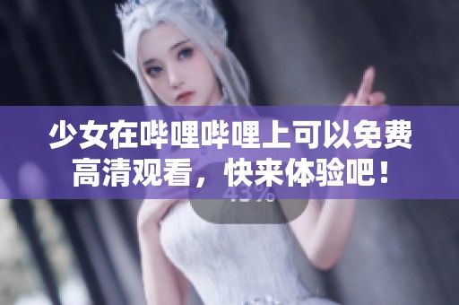 少女在哔哩哔哩上可以免费高清观看，快来体验吧！