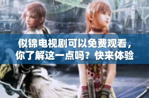 似锦电视剧可以免费观看，你了解这一点吗？快来体验精彩剧情吧！