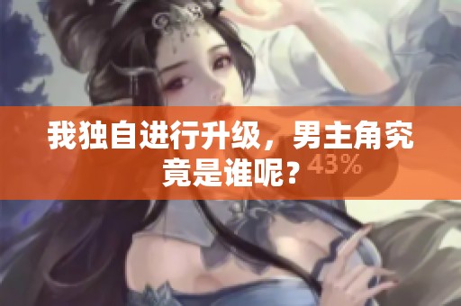 我独自进行升级，男主角究竟是谁呢？