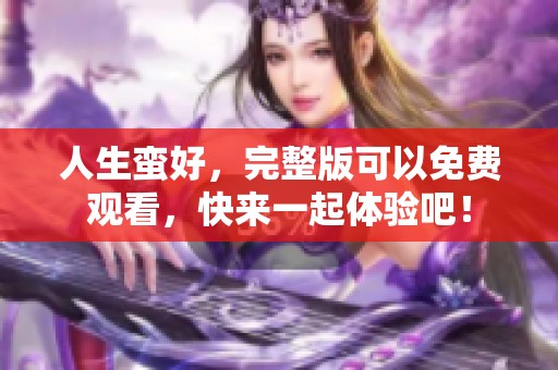 人生蛮好，完整版可以免费观看，快来一起体验吧！