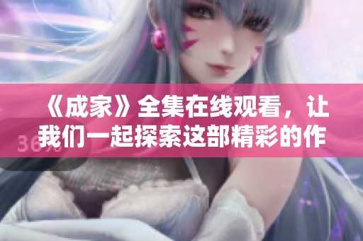 《成家》全集在线观看，让我们一起探索这部精彩的作品吧