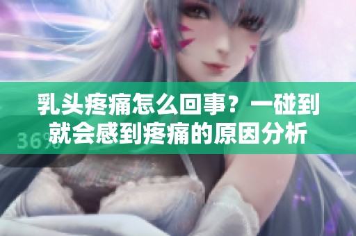 乳头疼痛怎么回事？一碰到就会感到疼痛的原因分析