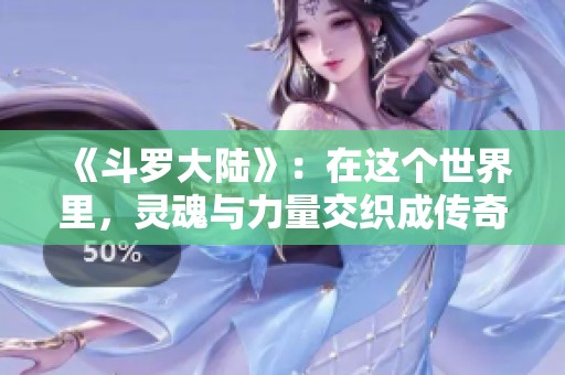 《斗罗大陆》：在这个世界里，灵魂与力量交织成传奇。