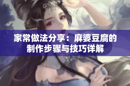 家常做法分享：麻婆豆腐的制作步骤与技巧详解