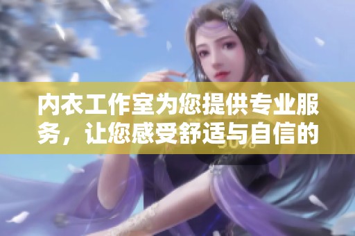 内衣工作室为您提供专业服务，让您感受舒适与自信的完美结合