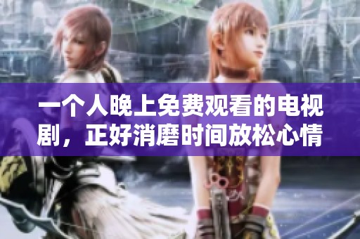一个人晚上免费观看的电视剧，正好消磨时间放松心情