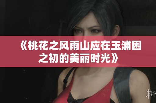 《桃花之风雨山应在玉浦困之初的美丽时光》
