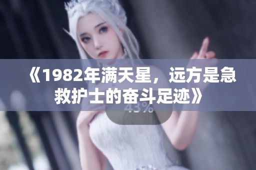 《1982年满天星，远方是急救护士的奋斗足迹》