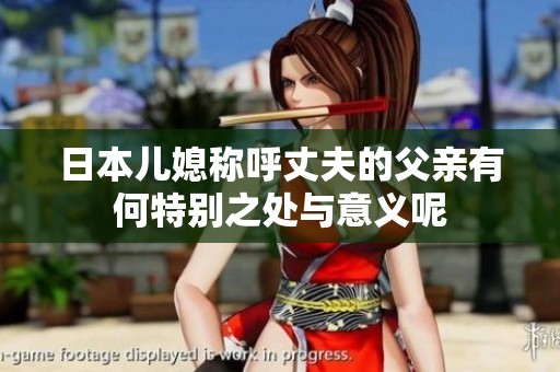 日本儿媳称呼丈夫的父亲有何特别之处与意义呢