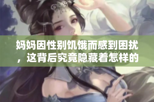 妈妈因性别饥饿而感到困扰，这背后究竟隐藏着怎样的故事呢