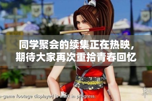 同学聚会的续集正在热映，期待大家再次重拾青春回忆！