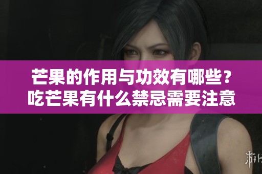 芒果的作用与功效有哪些？吃芒果有什么禁忌需要注意吗？