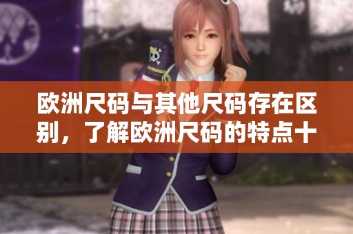 欧洲尺码与其他尺码存在区别，了解欧洲尺码的特点十分重要