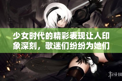 少女时代的精彩表现让人印象深刻，歌迷们纷纷为她们喝彩