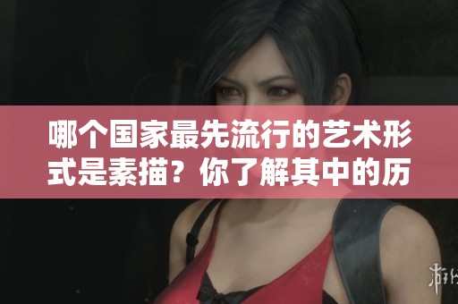 哪个国家最先流行的艺术形式是素描？你了解其中的历史吗？