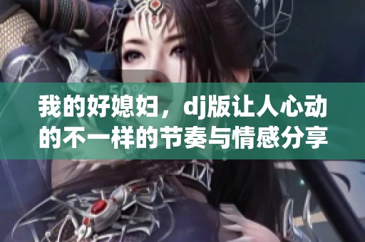 我的好媳妇，dj版让人心动的不一样的节奏与情感分享