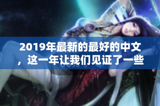 2019年最新的最好的中文，这一年让我们见证了一些卓越的作品与成就