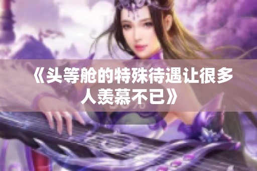 《头等舱的特殊待遇让很多人羡慕不已》