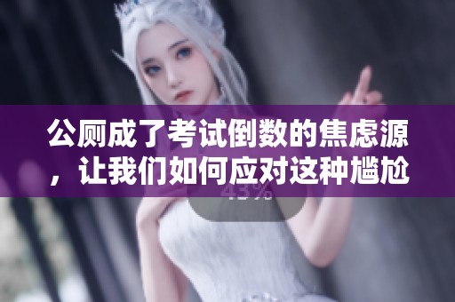 公厕成了考试倒数的焦虑源，让我们如何应对这种尴尬局面