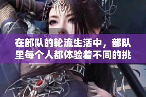 在部队的轮流生活中，部队里每个人都体验着不同的挑战与成长