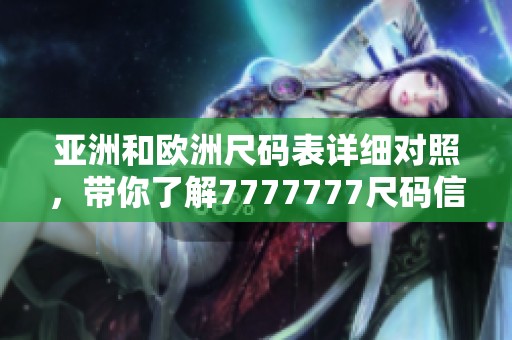 亚洲和欧洲尺码表详细对照，带你了解7777777尺码信息