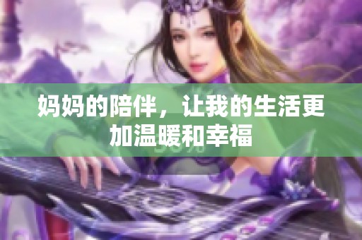妈妈的陪伴，让我的生活更加温暖和幸福