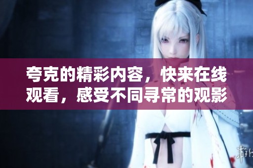 夸克的精彩内容，快来在线观看，感受不同寻常的观影体验