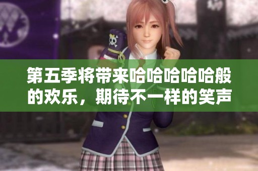 第五季将带来哈哈哈哈哈般的欢乐，期待不一样的笑声与精彩表现