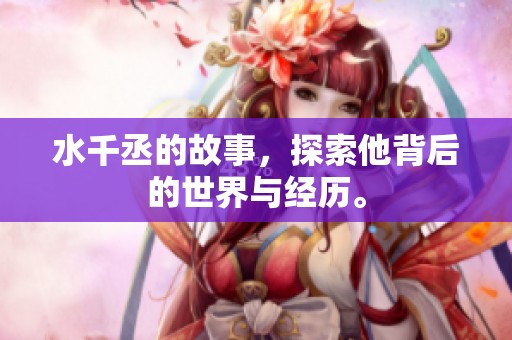 水千丞的故事，探索他背后的世界与经历。