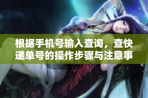 根据手机号输入查询，查快递单号的操作步骤与注意事项