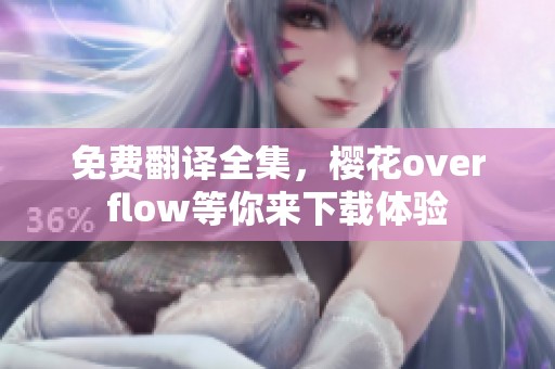 免费翻译全集，樱花overflow等你来下载体验