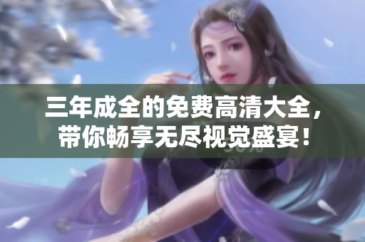 三年成全的免费高清大全，带你畅享无尽视觉盛宴！