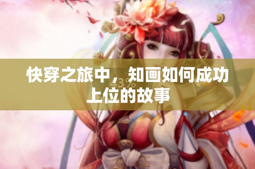 快穿之旅中，知画如何成功上位的故事