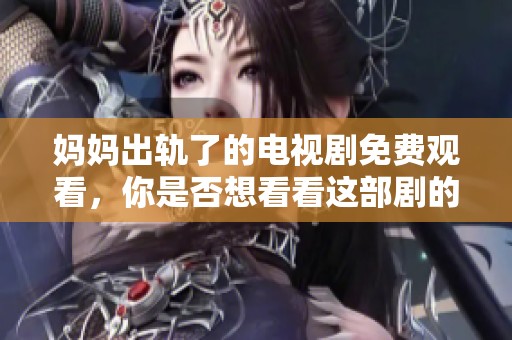 妈妈出轨了的电视剧免费观看，你是否想看看这部剧的精彩内容呢