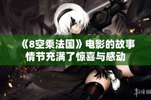 《8空乘法国》电影的故事情节充满了惊喜与感动