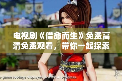 电视剧《借命而生》免费高清免费观看，带你一起探索生命的意义与奇迹