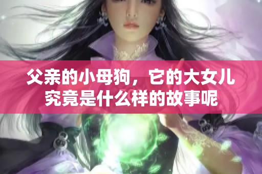 父亲的小母狗，它的大女儿究竟是什么样的故事呢