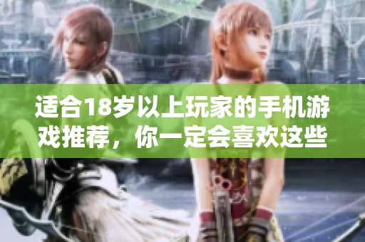 适合18岁以上玩家的手机游戏推荐，你一定会喜欢这些精彩的游戏！