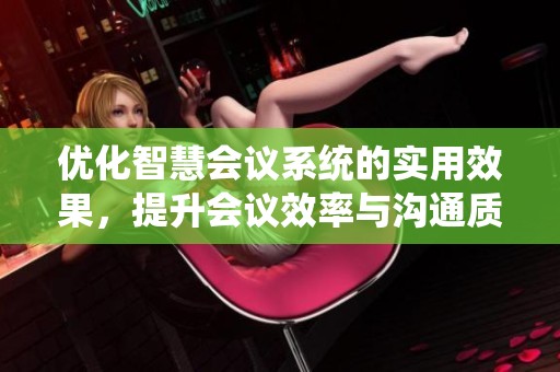 优化智慧会议系统的实用效果，提升会议效率与沟通质量