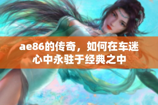 ae86的传奇，如何在车迷心中永驻于经典之中