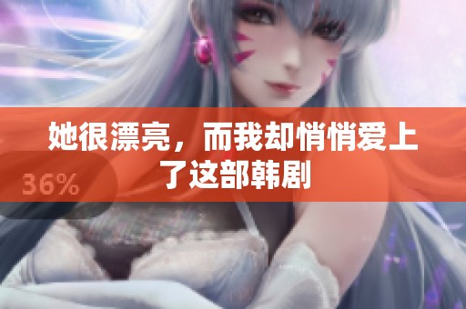 她很漂亮，而我却悄悄爱上了这部韩剧