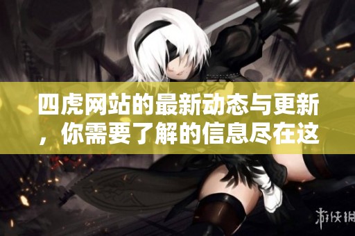 四虎网站的最新动态与更新，你需要了解的信息尽在这里！