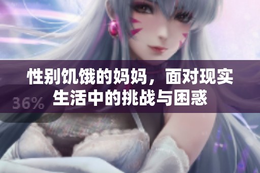 性别饥饿的妈妈，面对现实生活中的挑战与困惑