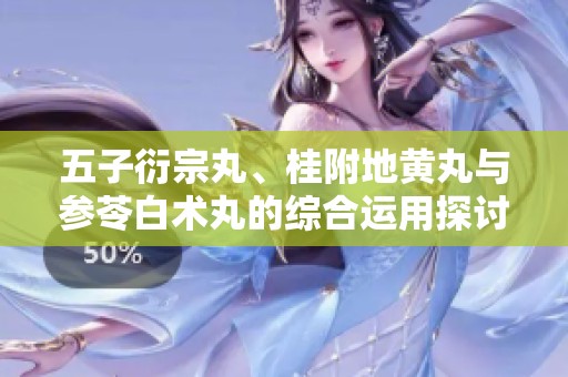 五子衍宗丸、桂附地黄丸与参苓白术丸的综合运用探讨与分析