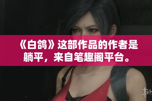《白鸽》这部作品的作者是躺平，来自笔趣阁平台。