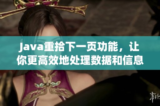 J**a重拾下一页功能，让你更高效地处理数据和信息