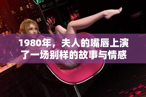 1980年，夫人的嘴唇上演了一场别样的故事与情感
